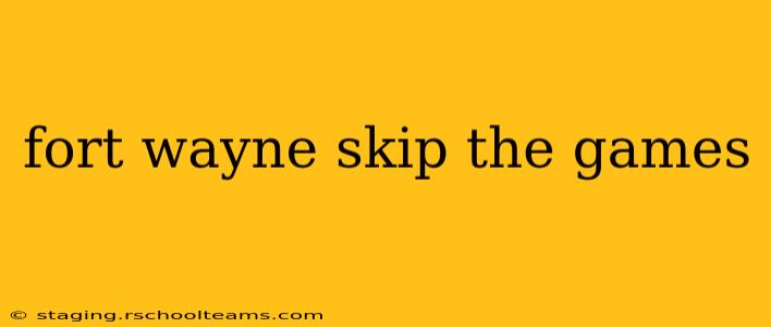 fort wayne skip the games