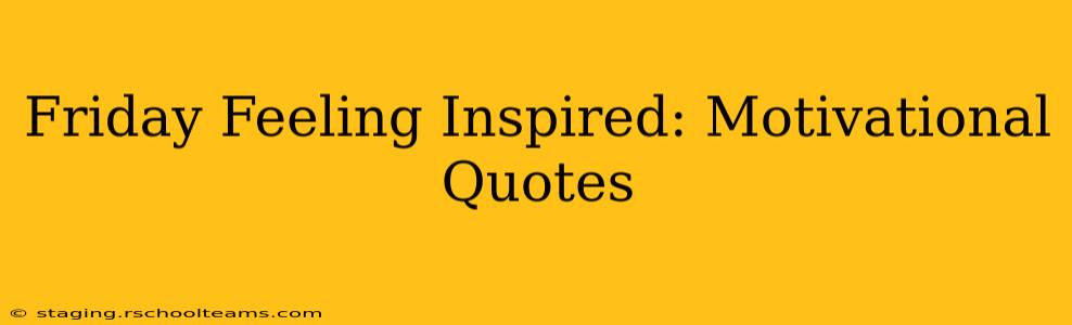 Friday Feeling Inspired: Motivational Quotes