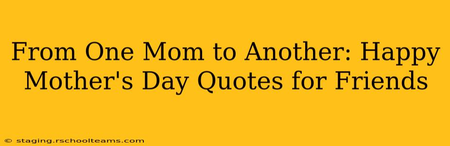 From One Mom to Another: Happy Mother's Day Quotes for Friends