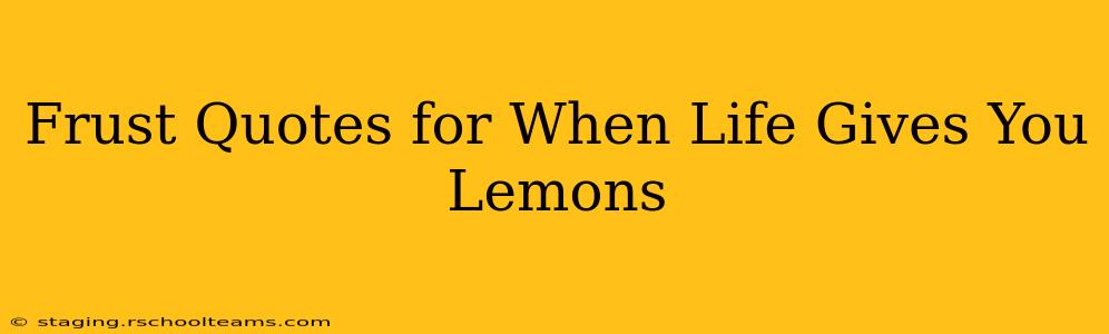 Frust Quotes for When Life Gives You Lemons