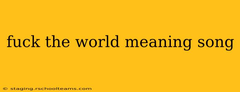 fuck the world meaning song fuck the world meaning song