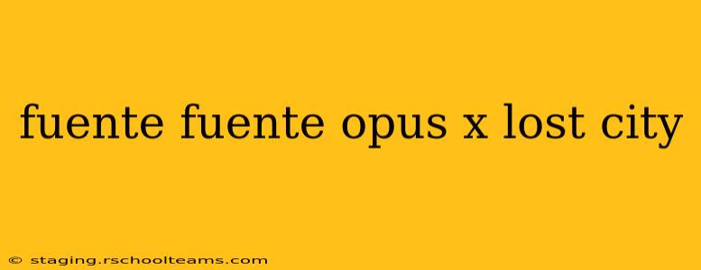 fuente fuente opus x lost city