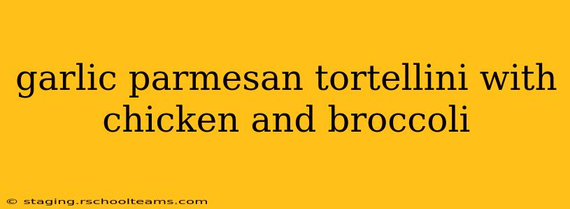 garlic parmesan tortellini with chicken and broccoli