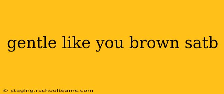 gentle like you brown satb