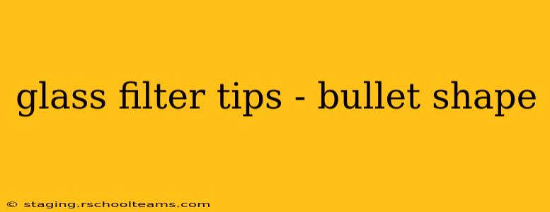 glass filter tips - bullet shape