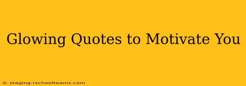 Glowing Quotes to Motivate You