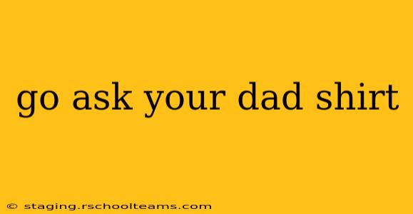 go ask your dad shirt