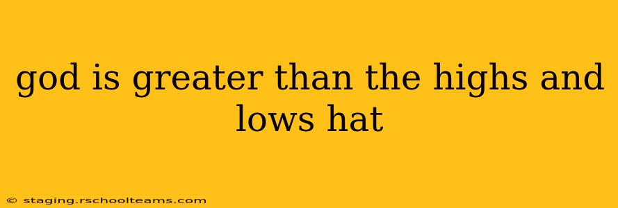 god is greater than the highs and lows hat