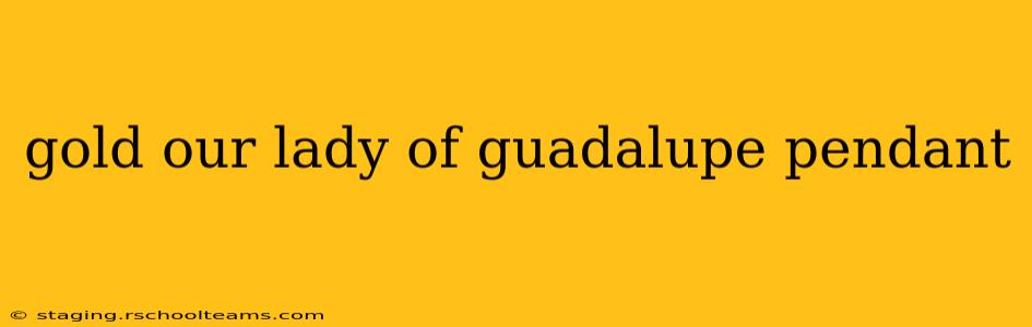 gold our lady of guadalupe pendant