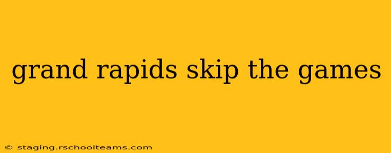 grand rapids skip the games
