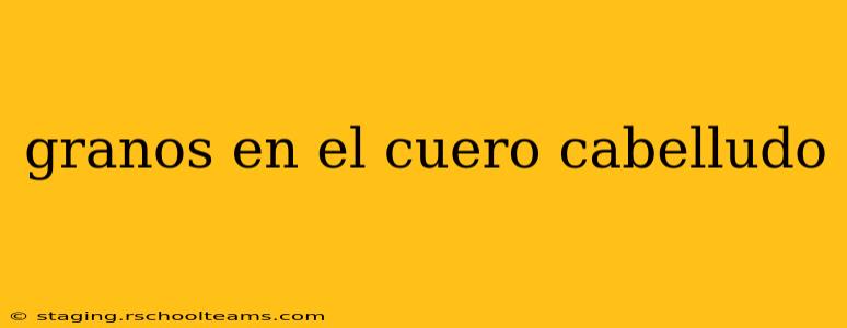 granos en el cuero cabelludo