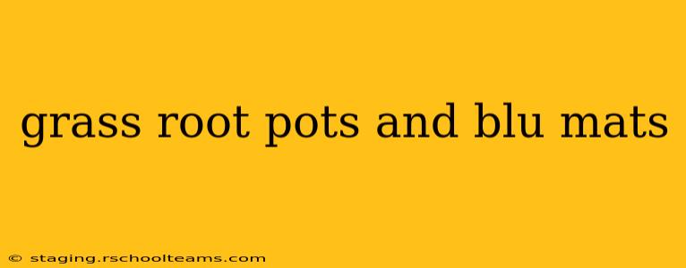 grass root pots and blu mats