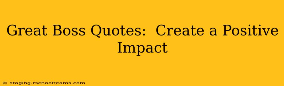 Great Boss Quotes:  Create a Positive Impact