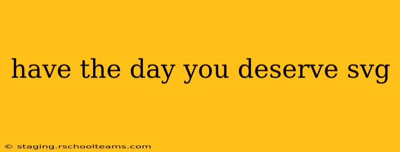 have the day you deserve svg