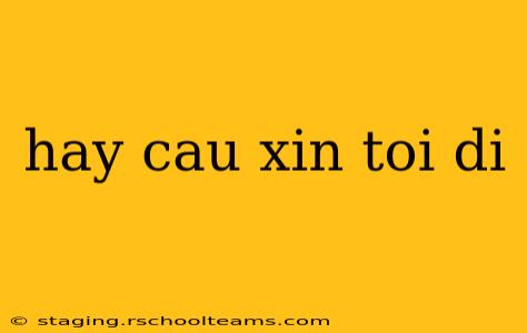 hay cau xin toi di