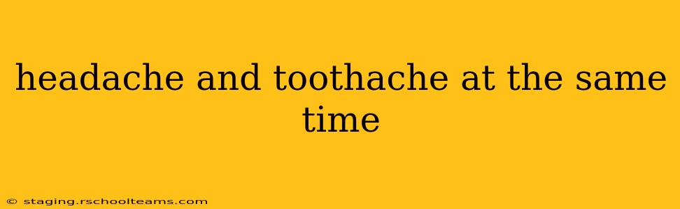headache and toothache at the same time