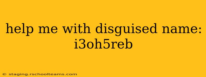 help me with disguised name: i3oh5reb