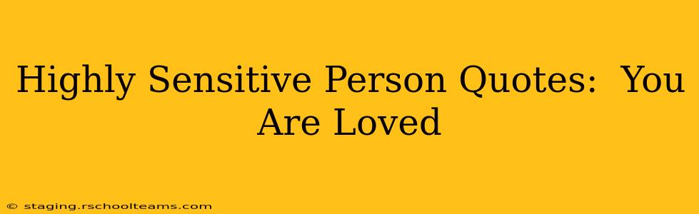 Highly Sensitive Person Quotes:  You Are Loved