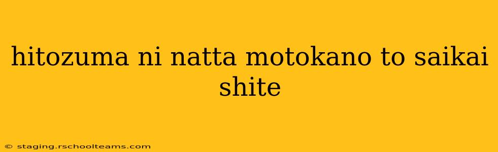 hitozuma ni natta motokano to saikai shite hitozuma ni natta motokano to saikai shite