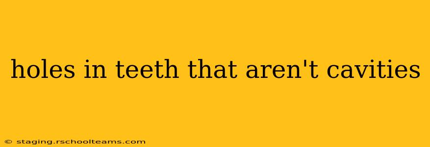 holes in teeth that aren't cavities