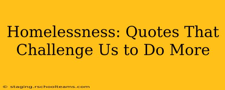 Homelessness: Quotes That Challenge Us to Do More