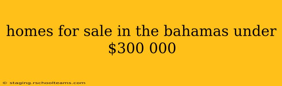 homes for sale in the bahamas under $300 000