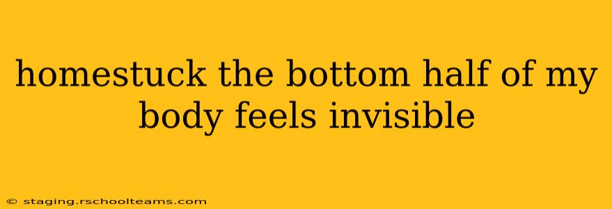 homestuck the bottom half of my body feels invisible