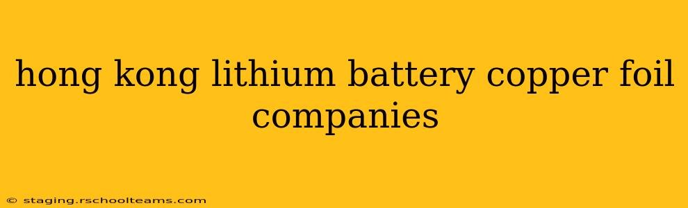 hong kong lithium battery copper foil companies