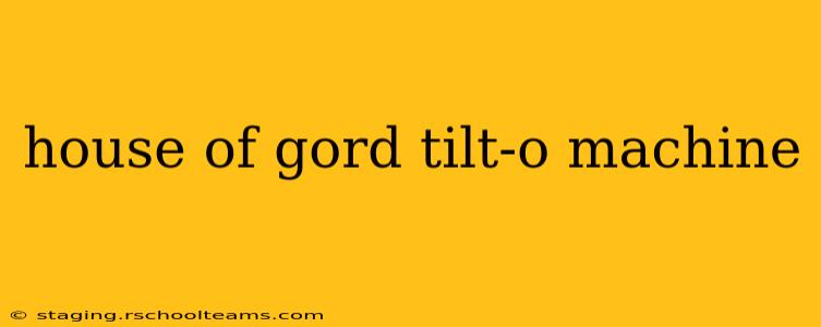 house of gord tilt-o machine