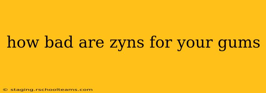 how bad are zyns for your gums