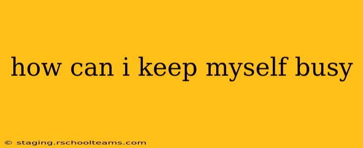 how can i keep myself busy