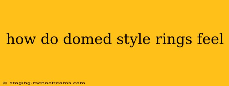 how do domed style rings feel