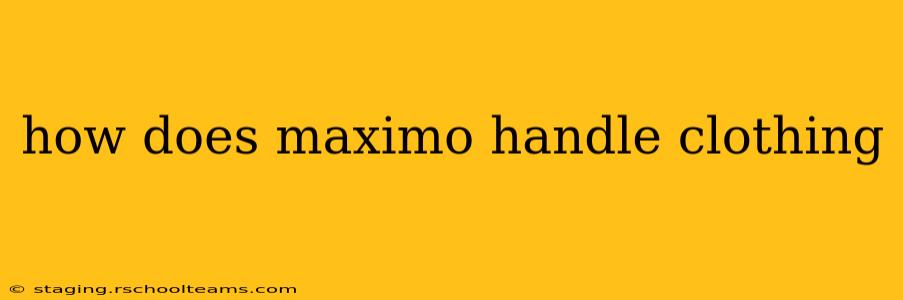 how does maximo handle clothing