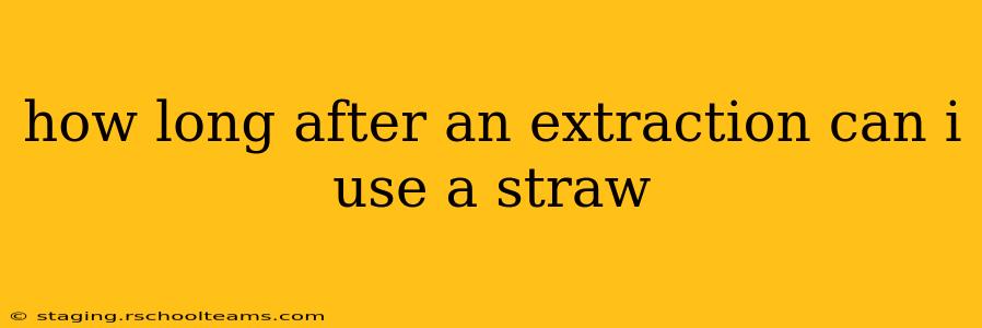 how long after an extraction can i use a straw