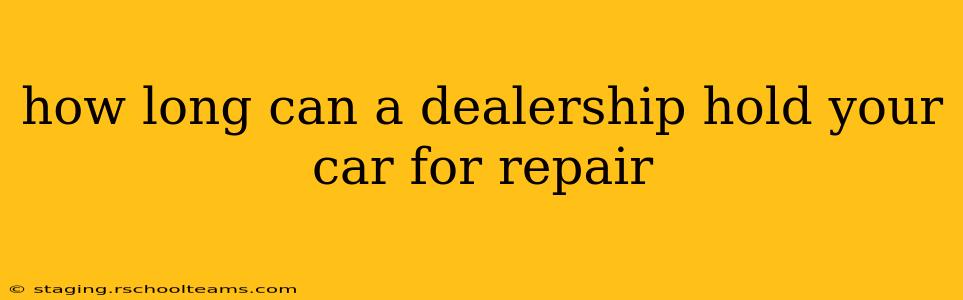 how long can a dealership hold your car for repair