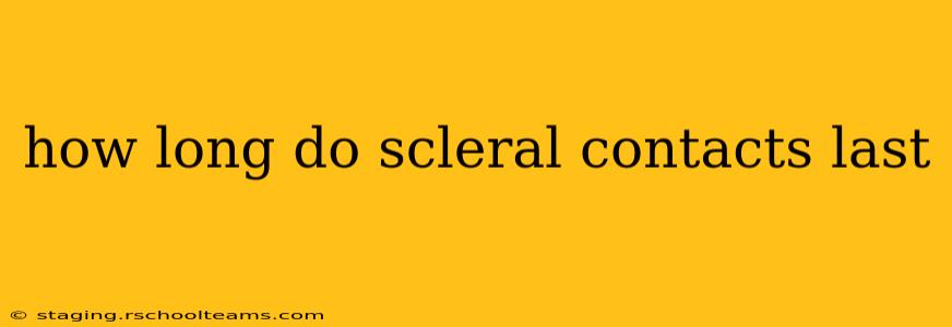 how long do scleral contacts last