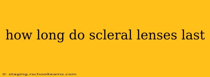 how long do scleral lenses last