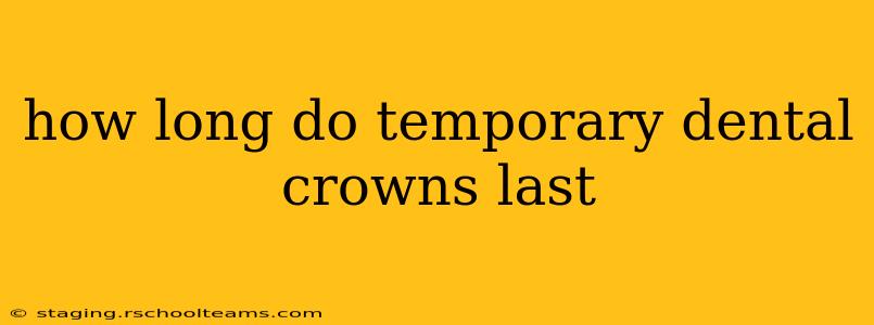 how long do temporary dental crowns last