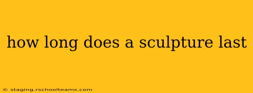 how long does a sculpture last