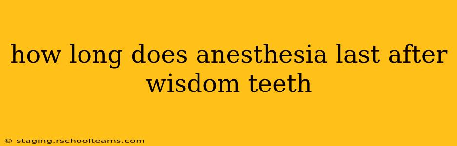 how long does anesthesia last after wisdom teeth