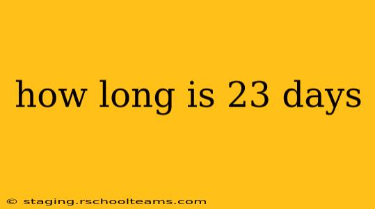 how long is 23 days