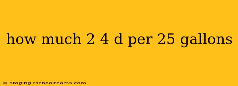 how much 2 4 d per 25 gallons