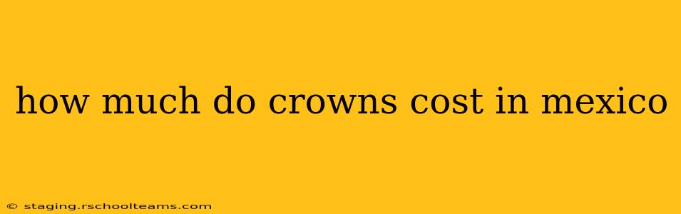 how much do crowns cost in mexico