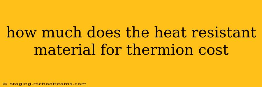 how much does the heat resistant material for thermion cost