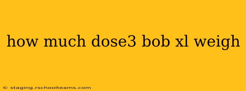 how much dose3 bob xl weigh