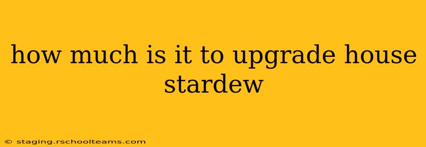 how much is it to upgrade house stardew