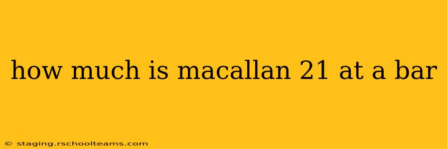 how much is macallan 21 at a bar