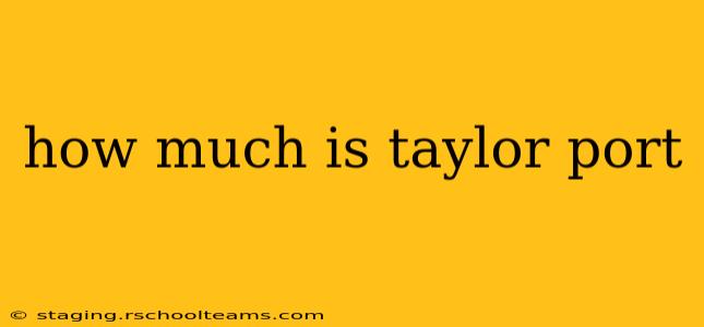 how much is taylor port