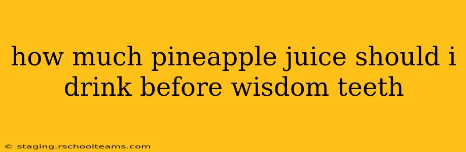 how much pineapple juice should i drink before wisdom teeth