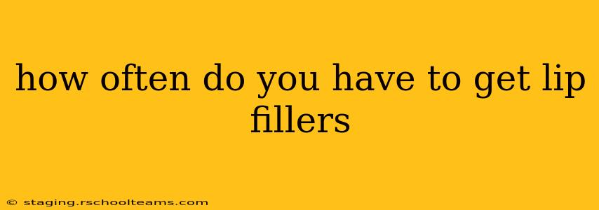 how often do you have to get lip fillers